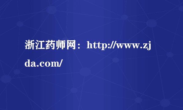 浙江药师网：http://www.zjda.com/