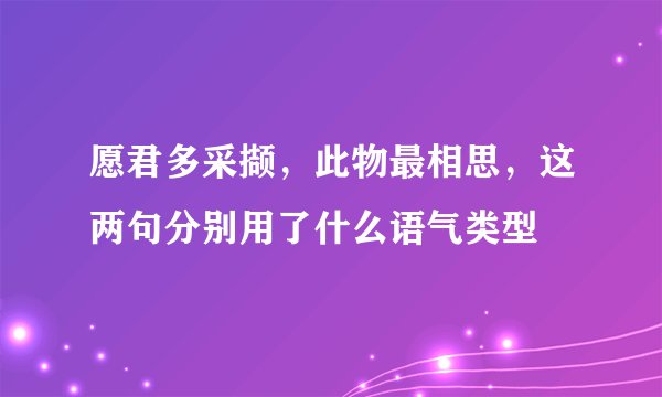 愿君多采撷，此物最相思，这两句分别用了什么语气类型