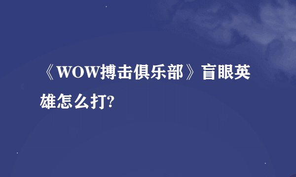《WOW搏击俱乐部》盲眼英雄怎么打?