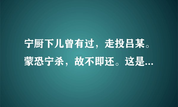 宁厨下儿曾有过，走投吕某。蒙恐宁杀，故不即还。这是哪个里面的