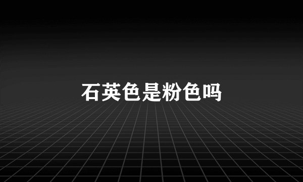 石英色是粉色吗