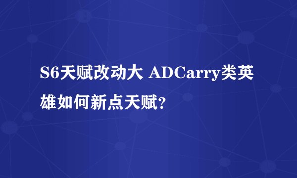 S6天赋改动大 ADCarry类英雄如何新点天赋？