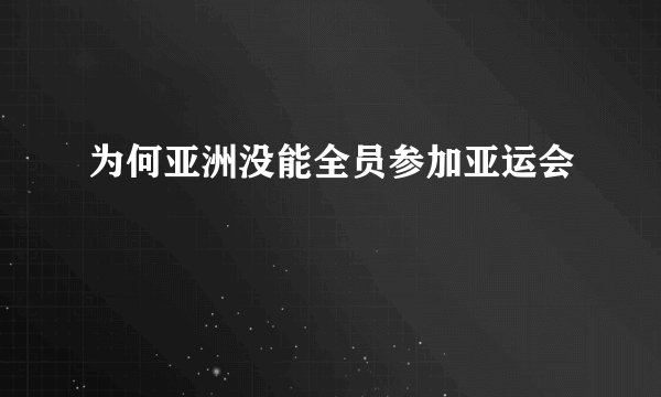 为何亚洲没能全员参加亚运会
