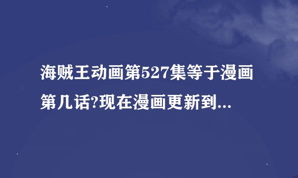 海贼王动画第527集等于漫画第几话?现在漫画更新到第几话了?动画一集就是等于漫画一话吗?