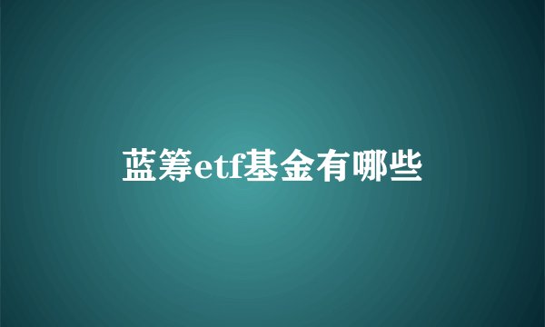 蓝筹etf基金有哪些