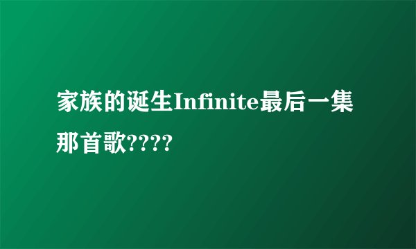 家族的诞生Infinite最后一集那首歌????