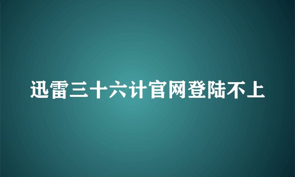 迅雷三十六计官网登陆不上