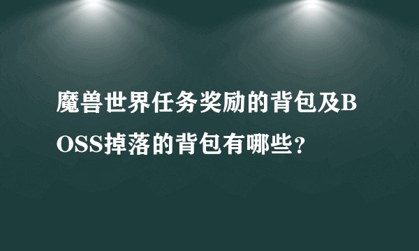 魔兽世界任务奖励的背包及BOSS掉落的背包有哪些？