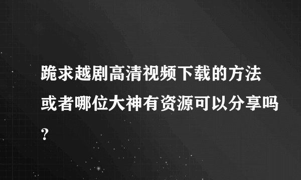 跪求越剧高清视频下载的方法或者哪位大神有资源可以分享吗？