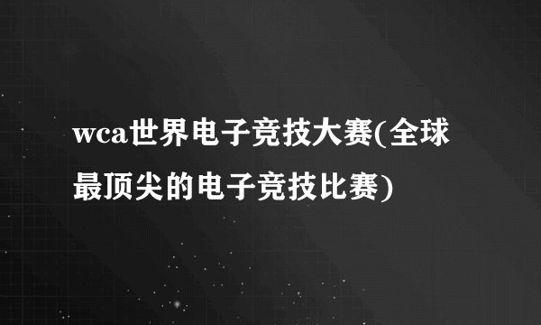 wca世界电子竞技大赛(全球最顶尖的电子竞技比赛)