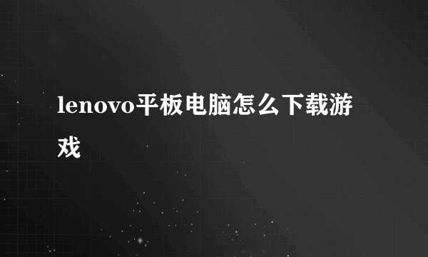 lenovo平板电脑怎么下载游戏