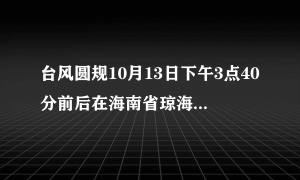 台风圆规10月13日下午3点40分前后在海南省琼海市沿海登陆
