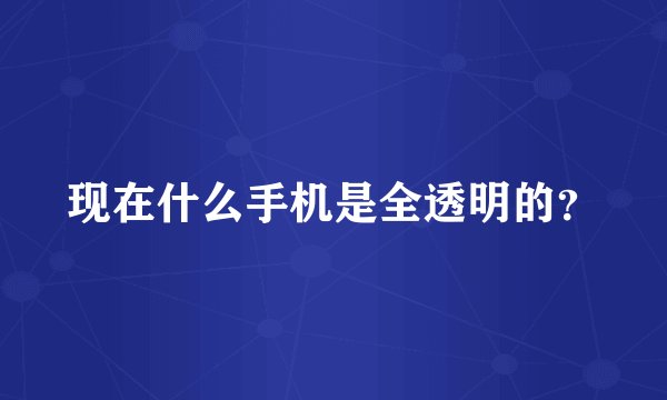 现在什么手机是全透明的？