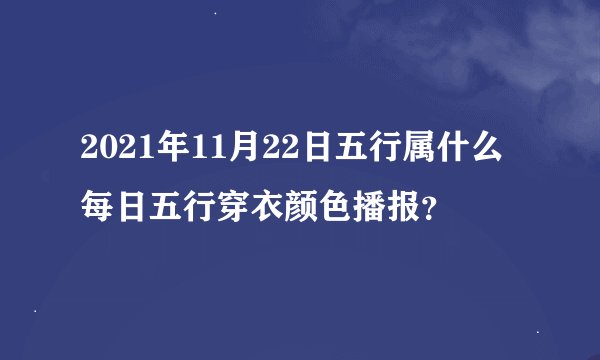 2021年11月22日五行属什么 每日五行穿衣颜色播报？