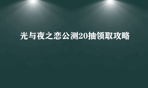 光与夜之恋公测20抽领取攻略