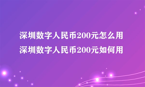 深圳数字人民币200元怎么用深圳数字人民币200元如何用