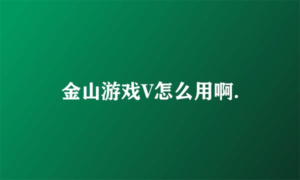 金山游戏V怎么用啊.