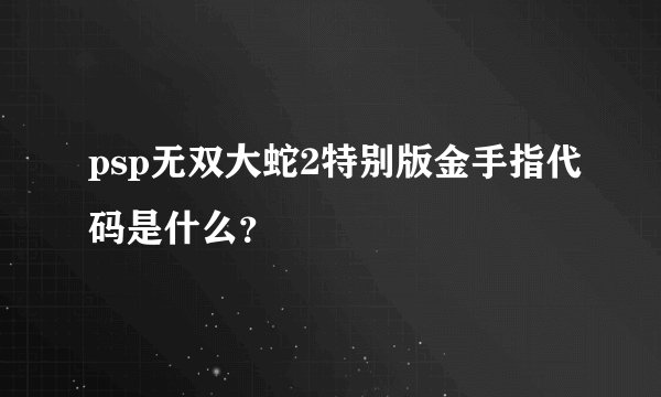 psp无双大蛇2特别版金手指代码是什么？