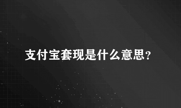支付宝套现是什么意思？