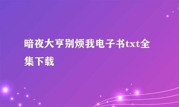 暗夜大亨别烦我电子书txt全集下载