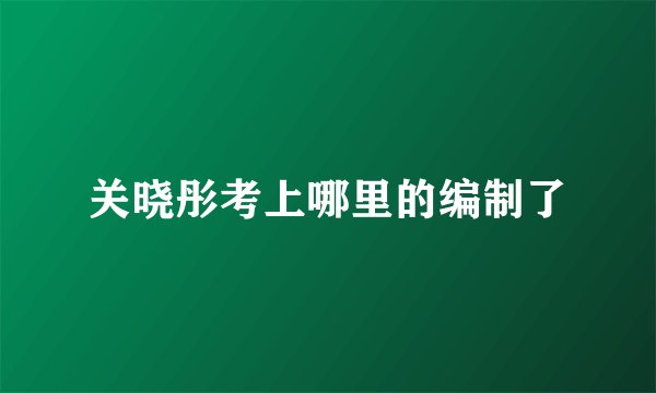 关晓彤考上哪里的编制了