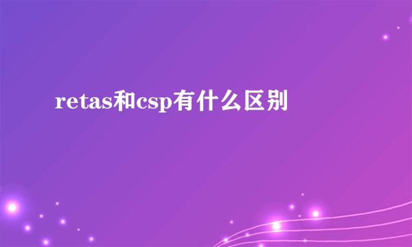 retas和csp有什么区别