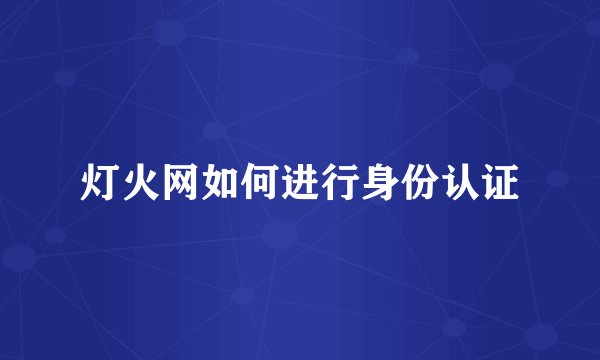 灯火网如何进行身份认证