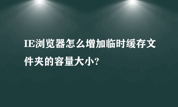 IE浏览器怎么增加临时缓存文件夹的容量大小?