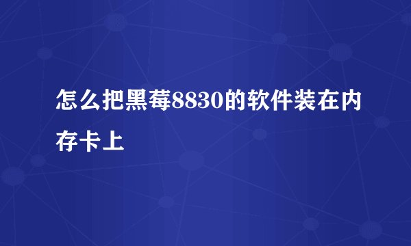 怎么把黑莓8830的软件装在内存卡上