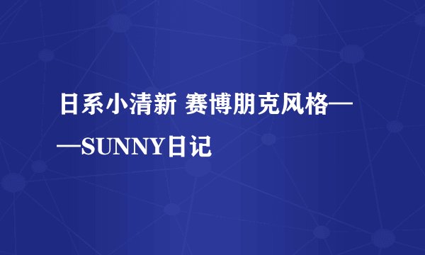日系小清新 赛博朋克风格——SUNNY日记