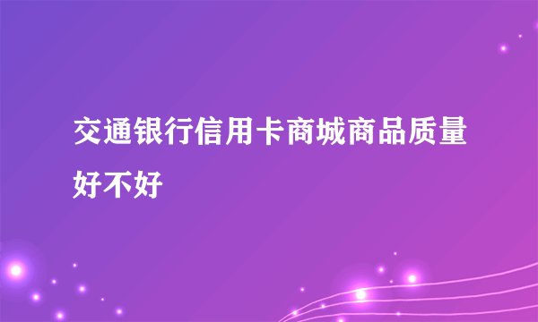 交通银行信用卡商城商品质量好不好