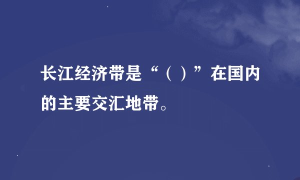 长江经济带是“（）”在国内的主要交汇地带。