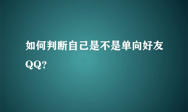 如何判断自己是不是单向好友QQ？