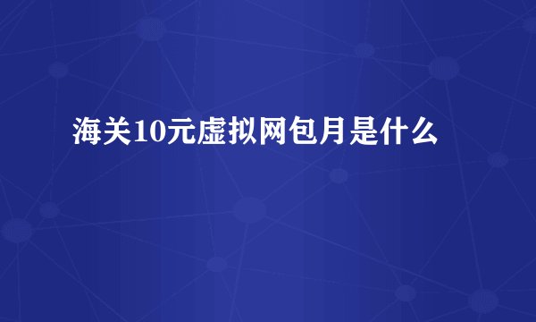 海关10元虚拟网包月是什么