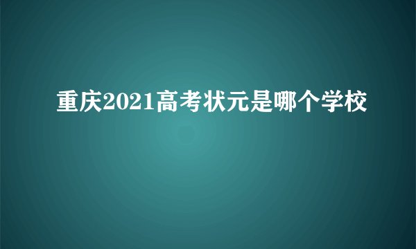 重庆2021高考状元是哪个学校