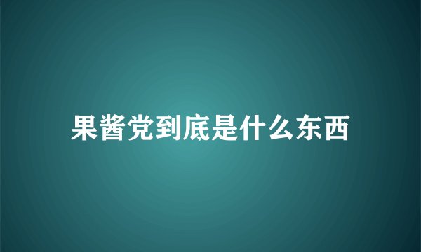 果酱党到底是什么东西