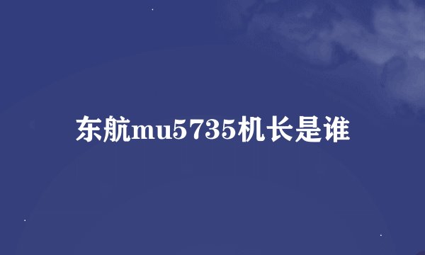 东航mu5735机长是谁