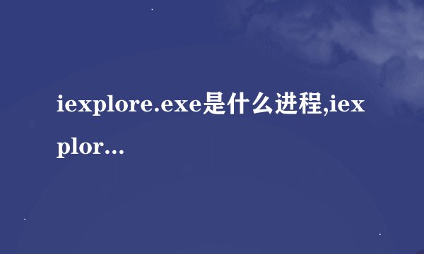 iexplore.exe是什么进程,iexplore.exe 遇到问题需要关闭 怎么办?