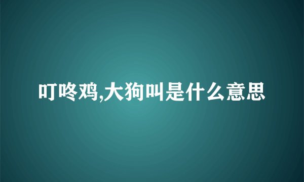 叮咚鸡,大狗叫是什么意思