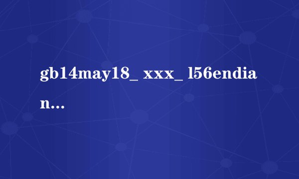 gb14may18_ xxx_ l56endian是什么意思
