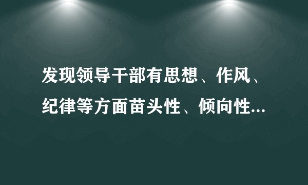 发现领导干部有思想、作风、纪律等方面苗头性、倾向性问题的，有关党组织负责人应当及时对其什么谈话