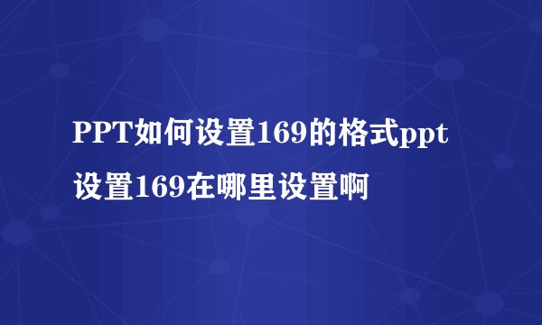 PPT如何设置169的格式ppt设置169在哪里设置啊