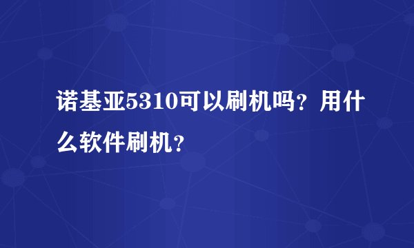诺基亚5310可以刷机吗？用什么软件刷机？
