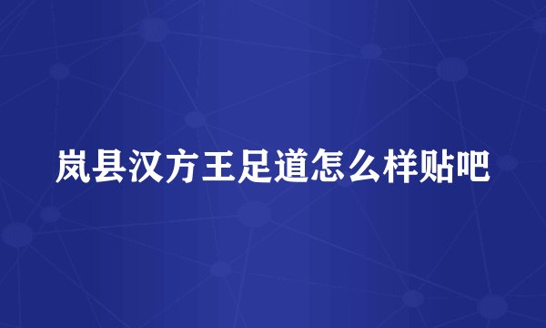岚县汉方王足道怎么样贴吧