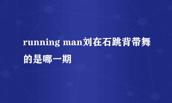 running man刘在石跳背带舞的是哪一期