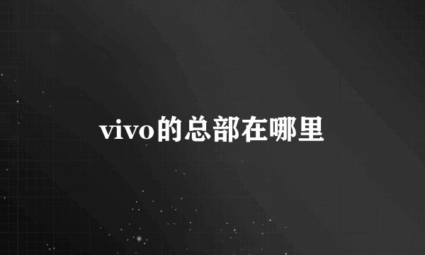 vivo的总部在哪里