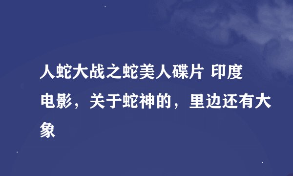 人蛇大战之蛇美人碟片 印度电影，关于蛇神的，里边还有大象