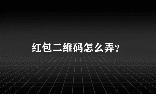 红包二维码怎么弄？