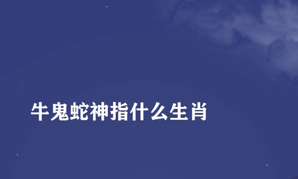 
牛鬼蛇神指什么生肖

