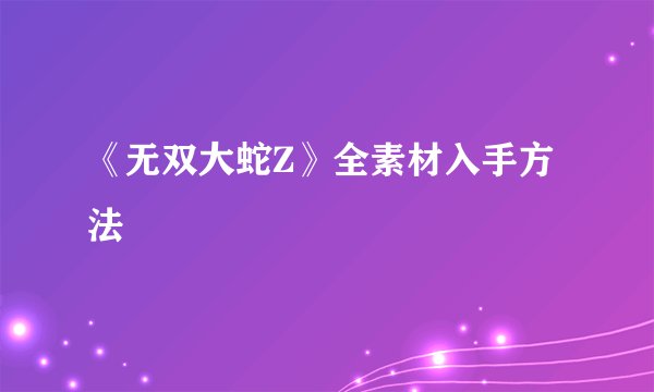《无双大蛇Z》全素材入手方法